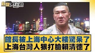 館長被上海中心大樓驚呆了 上海台灣人狠打臉賴清德了【#新聞大白話】20250614-7｜#謝寒冰 #李明賢 #施正鋒