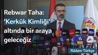 Rebwar Taha: Kerkük Kimliği altında herkesi bir araya getireceğiz