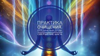 Практика очищение. Души соединения. Свершение нового шага и гармонизация пути в 2025 год. Ченнелинг.