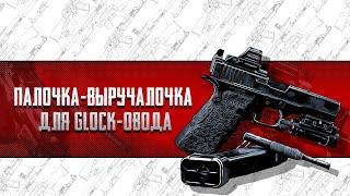 ПАЛОЧКА-ВЫРУЧАЛОЧКА ДЛЯ GLOCK-ОВОДА