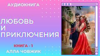 Аудиокнига Любовь и приключения - Алла Човжик 2024. Книга 1. Часть 1