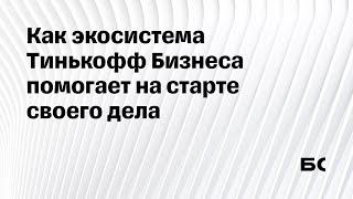 Что делать после регистрации ИП: как экосистема Тинькофф Бизнеса поможет на старте