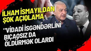 "Vidadi İsgəndərlini bıçaqsız da öldürmək olardı" - İlham İsmayıldan ŞOK AÇIQLAMA