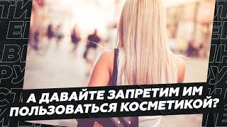 А давайте запретим им пользоваться косметикой?