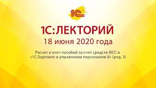 1C:Лекторий 18.06.20 Расчет и учет пособий за счет средств ФСС в «1С:ЗУП 8» (ред.3)