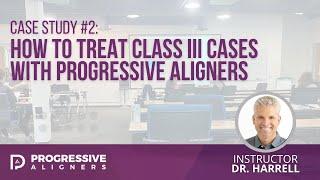 Case Study #2: How to Treat Class III Cases with Progressive Aligners | Dr. Harrell