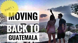 MOVING BACK TO GUATEMALA - PART 1