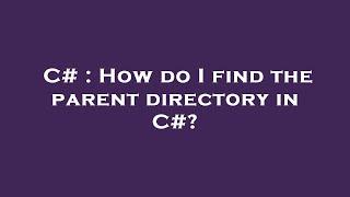 C# : How do I find the parent directory in C#?