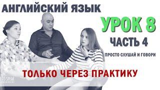 Английский с нуля с носителем по системе Наслаивания. Просто слушай и говори. Урок 8 Часть 4