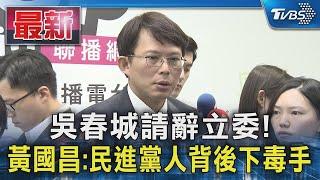 吳春城請辭立委! 黃國昌 民進黨人背後下毒手｜TVBS新聞