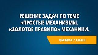 Решение задач по теме «Простые механизмы. «Золотое правило» механики.