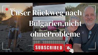 Unser Rückweg nach Bulgarien,oder Pleiten,Pech und Pannen