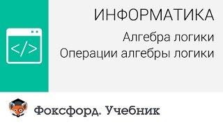 Информатика. Алгебра логики: Операции алгебры логики. Центр онлайн-обучения «Фоксфорд»