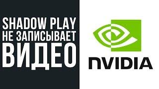 Что делать если не записывает видео ShadowPlay.