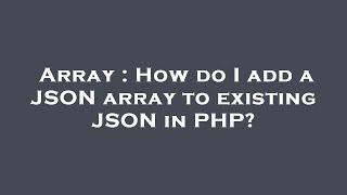 Array : How do I add a JSON array to existing JSON in PHP?