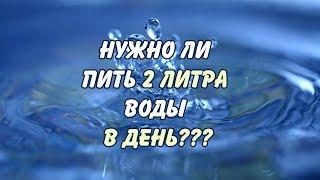 НУЖНО ЛИ ВСЕМ ПИТЬ ПО 2 ЛИТРА ВОДЫ В ДЕНЬ