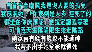 首富千金嘲諷我是沒人要的孤兒，我反諷她：你家倒是人多，連死了的，都坐在你床頭呢，她說定要我好看，可惜我天生陰陽眼生來走陰路，她家再有錢有勢也不能通神，我若不出手她全家就得死#小說#爽文#情感