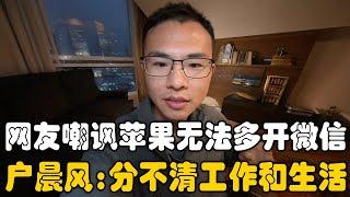 网友怒喷iPhone无法同时打开多个微信，户晨风犀利反驳：你们分不清工作和生活的界限！被工作侵犯着生活，自己却毫无感知！｜iPhone｜微信｜Wechat｜