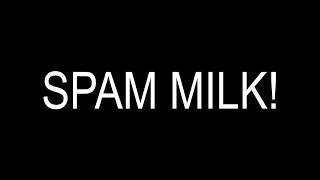 SPAM MILK!