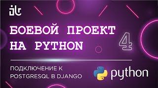 БОЕВОЙ ПРОЕКТ НА ПИТОНЕ (PYTHON) 4 PART. ПОДКЛЮЧЕНИЕ К POSTGRESQL В DJANGO. ПРОЕКТИРОВАНИЕ БД.