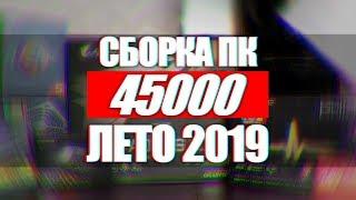 ТОП СБОРКА ПК ЗА 45000 ДЛЯ ИГР СТРИМОВ И МОНТАЖА ЛЕТО 2019