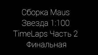 Сборка Maus Звезда 1:100 TimeLaps. Часть 2. Финальная