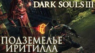 ПОДЗЕМЕЛЬЕ ИРИТИЛЛА ► Dark Souls 3 Прохождение |18|