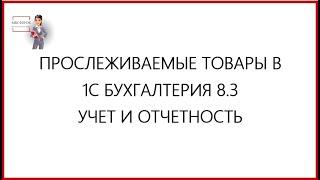 ПРОСЛЕЖИВАЕМЫЕ  ТОВАРЫ  В  1С БУХГАЛТЕРИЯ 8.3. УЧЕТ И ОТЧЕТНОСТЬ