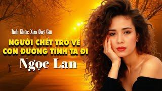 Người Chết Trở Về, Con Đường Tình Ta Đi | NGỌC LAN - Tình Khúc Xưa Quý Giá