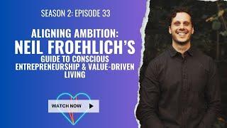 Aligning Ambition: Neil Froehlich’s Guide to Conscious Entrepreneurship & Value-Driven Living