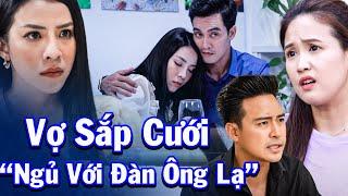 Vợ Sắp Cưới Lại Đi Ngoại Tình Với Người Đàn Ông Lạ | Phim Truyện Việt Nam | Phim Truyện 2024