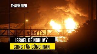 Israel muốn Mỹ tham gia tấn công Iran, Tehran cảnh báo rắn