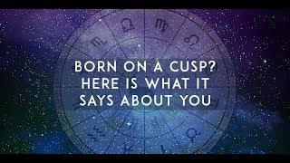 BORN ON A CUSP HERE’S WHAT IT SAYS ABOUT YOU ?