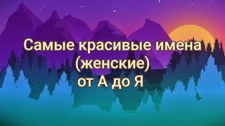 //САМЫЕ КРАСИВЫЕ ЖЕНСКИЕ ИМЕНА ОТ а ДО я//