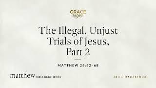 The Illegal, Unjust Trials of Jesus, Part 2 (Matthew 26:62–68) [Audio Only]