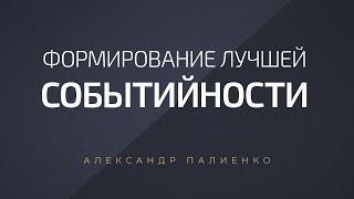 Формирование лучшей событийности. Александр Палиенко.