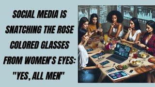 Social Media is Snatching the Rose Colored Glasses from Women's Eyes: "Yes, All Men"