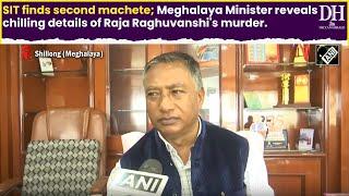 SIT finds second machete; Meghalaya Minister reveals chilling details of Raja Raghuvanshi's murder