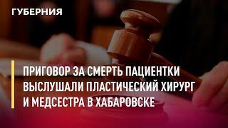 Приговор за смерть пациентки выслушали пластический хирург и медсестра в Хабаровске.Новости.17/06/22