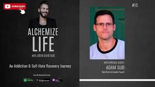 Alchemize Life w/ Adam Sud: An Addiction & Self-Hate Recovery Journey | Episode 15