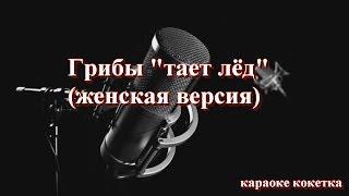 Грибы " Тает лёд" (женская версия)караоке