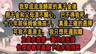 我穿成流浪歸家的真千金後，假千金和父母漠不關心，巴不得我死：十八年前保姆偷換孩子，還真是個正確的選擇。可我不是原主，我只想死遁脫離，於是在我第一萬次求死後，他們卻都哭著跪下來求我別死
