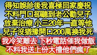 得知誤診後我喜極回家慶祝，不料門口卻聽到老公勸兒子，放棄治療 小三20年一直等他，兒子沒猶豫開口200萬換我死，我冷笑離去 下秒電話催我做飯，不料我送上份大禮他們瘋了真情故事會||老年故事||情感需求