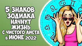 5 Знаков Зодиака начнут жизнь с чистого листа в июне 2022 года