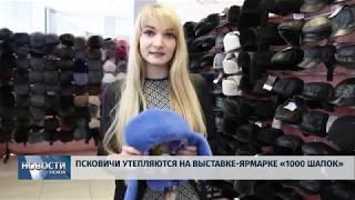 Новости Псков 05.02.2019 / Псковичи утепляются на выставке-ярмарке «1000 шапок»