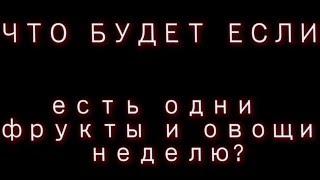 Что будет если есть только фрукты целую неделю.