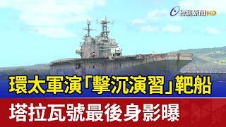 環太軍演「擊沉演習」靶船 塔拉瓦號最後身影曝