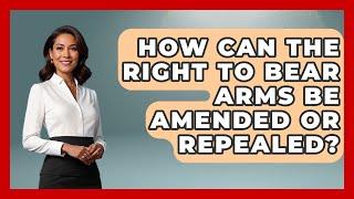 How Can The Right To Bear Arms Be Amended Or Repealed? - The Right Politics