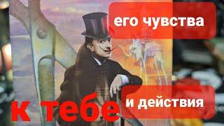 ЕГО ЧУВСТВА И ДЕЙСТВИЯ К ВАМ. ТАРО