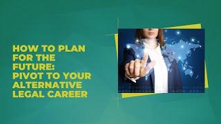 How to Plan for the Future: Pivot to Your Alternative Legal Career